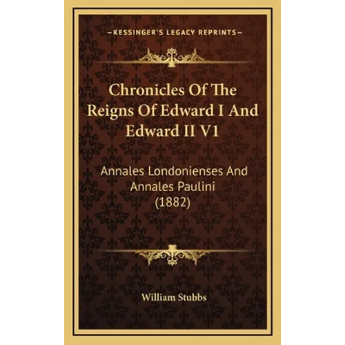 Chronicles Of The Reigns Of Edward I And Edward II V1: Annales Londonienses And Annales Paulini (1882)