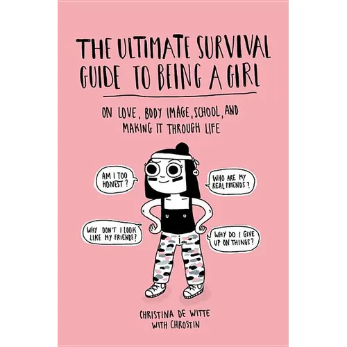 Ultimate Survival Guide to Being a Girl: On Love, Body Image, School, and Making It Through Life
