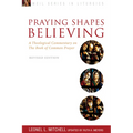 Praying Shapes Believing: A Theological Commentary on the Book of Common Prayer, Revised Edition