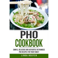 PHO Cookbook: Simple, Delicious and Authentic Vietnamese PHO Recipes for Your Family