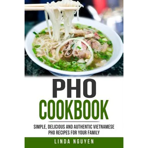 PHO Cookbook: Simple, Delicious and Authentic Vietnamese PHO Recipes for Your Family