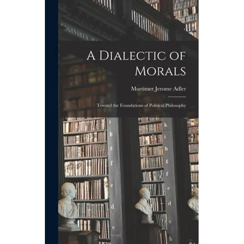 A Dialectic of Morals: Toward the Foundations of Political Philosophy
