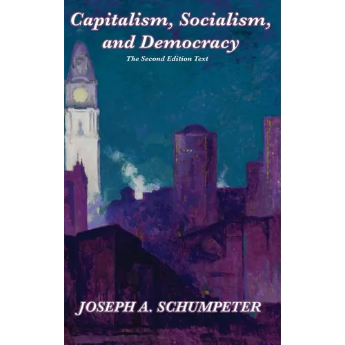 Capitalism, Socialism, and Democracy (Second Edition Text): A Classic Study of Creative Destruction, Capitalism, and Democracy