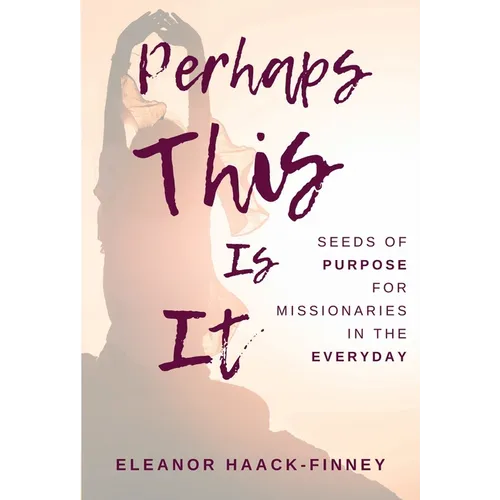 Perhaps This Is It: Seeds of Purpose for Missionaries in the Everyday