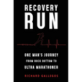 Recovery Run: One Man's Journey from Rock Bottom to Ultra Marathoner
