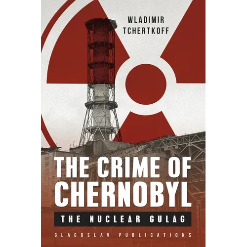 The Crime of Chernobyl: The nuclear gulag