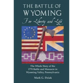 The Battle of Wyoming: For Liberty and Life: The Whole Story of the 1778 Battle and Massacre in Wyoming Valley, Pennsylvania
