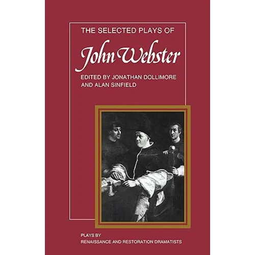 The Selected Plays of John Webster: The White Devil, the Duchess of Malfi, the Devil's Law Case