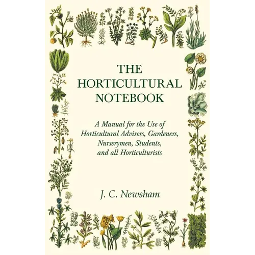 The Horticultural Notebook - A Manual for the Use of Horticultural Advisers, Gardeners, Nurserymen, Students, and all Horticulturists