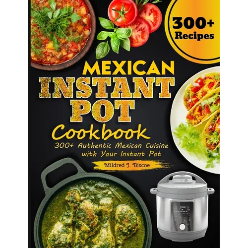 Mexican Instant Pot Cookbook: 300+ Authentic Mexican Cuisine with Your Instant Pot