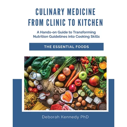 Culinary Medicine From Clinic to Kitchen: A Hands-on Guide to Transforming Nutrition Guidelines into Cooking Skills - The Essential Foods