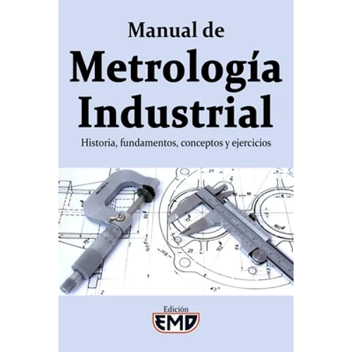 Manual de Metrología Industrial: Historia, fundamentos, conceptos y ejercicios