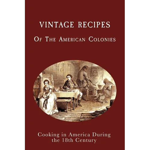Vintage Recipes of the American Colonies: Cooking in America During the 18th Century
