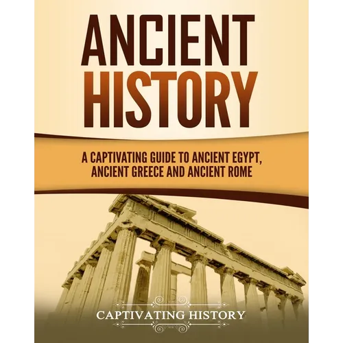 Ancient History: A Captivating Guide to Ancient Egypt, Ancient Greece and Ancient Rome