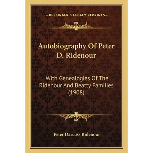 Autobiography Of Peter D. Ridenour: With Genealogies Of The Ridenour And Beatty Families (1908)