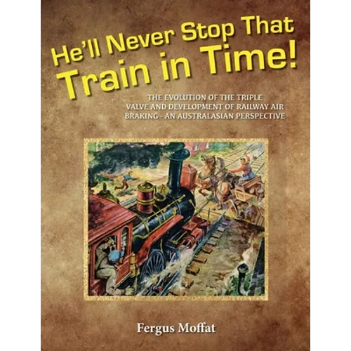 He'll Never Stop That Train In Time: The Evolution of the Triple Valve and Development of Railway Air Braking - An Australasian Perspective