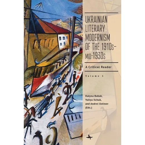 Ukrainian Literary Modernism of the 1910s-Mid-1930s, Vol I: A Critical Reader