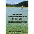 The Best Flatwater Paddles in Oregon: More Than 50 Great Places to Take Your Standup Paddleboard, Kayak, or Canoe