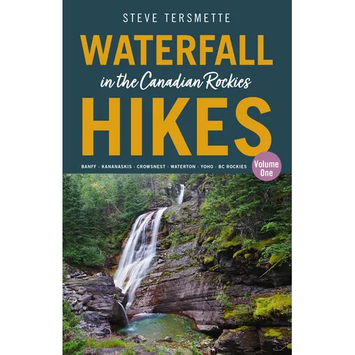 Waterfall Hikes in the Canadian Rockies - Volume 1: Banff--Kananaskis--Crowsnest--Waterton--Yoho--BC Rockies