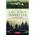 A Brief History of Indonesia: Sultans, Spices, and Tsunamis: The Incredible Story of Southeast Asia's Largest Nation