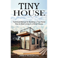 Tiny House: How to Start Living in a Small House (Technical Manual for Building a Tiny Home)