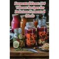 Fermented Feast: 104 Vibrant Recipes for Delicious Fermented Meals