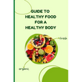 Healthy Food for a Healthy Body: Simple Nutrition Guide for Better Health and Weight Balance