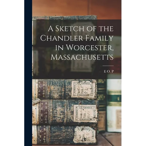 A Sketch of the Chandler Family in Worcester, Massachusetts