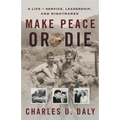 Make Peace or Die: A Life of Service, Leadership, and Nightmares