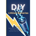 DIY Lithium Batteries: The Ultimate Guide to Understanding Lithium Batteries and How to Make a Lithium Battery Pack for Electric Bikes