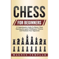Chess For Beginners: A Comprehensive Guide To Master Chess Openings, Recognize Middlegame Patterns And Dominate Your Opponent