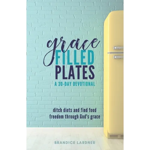 Grace Filled Plates: Ditch Diets and Find Food Freedom Through God's Grace