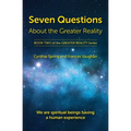 Seven Questions About The Greater Reality: We Are Spiritual Beings Having a Human Experience