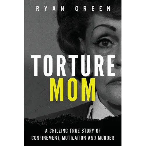 Torture Mom: A Chilling True Story of Confinement, Mutilation and Murder