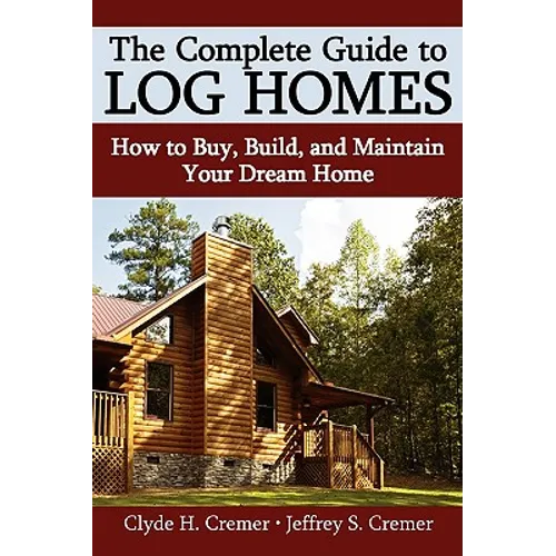 The Complete Guide to Log Homes: How to Buy, Build, and Maintain Your Dream Home