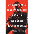 My Journey from Frances to Frank and with God's Grace Back to Frances