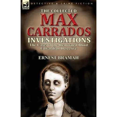 The Collected Max Carrados Investigations: The Cases of the Renowned Blind Edwardian Detective