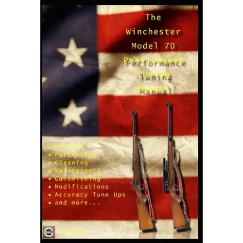 The Winchester Model 70 Performance Tuning Manual: Gunsmithing tips for modifying your Winchester Model 70 rifles