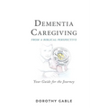 Dementia Caregiving from a Biblical Perspective: Your Guide for the Journey