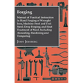 Forging - Manual of Practical Instruction in Hand Forging of Wrought Iron, Machine Steel and Tool Steel; Drop Forging; and Heat Treatment of Steel, In