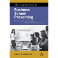 The Complete Guide to Business School Presenting: What Your Professors Don't Tell You... What You Absolutely Must Know
