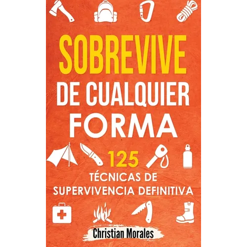 Sobrevive de Cualquier Forma: Manual de Supervivencia y Bushcraft. Reglas básicas y Trucos para Sobrevivir en Una Situación Límite