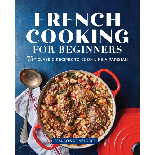 French Cooking for Beginners: 75+ Classic Recipes to Cook Like a Parisian