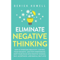 Eliminate Negative Thinking: How to Overcome Negativity, Control Your Thoughts, And Stop Overthinking. Shift Your Focus into Positive Thinking, Self-A