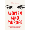 Women Who Murder: An International Collection of Deadly True Crime Tales