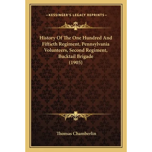 History Of The One Hundred And Fiftieth Regiment, Pennsylvania Volunteers, Second Regiment, Bucktail Brigade (1905)