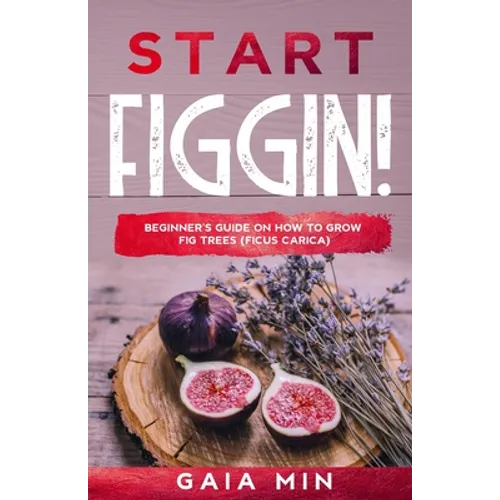 Start Figgin!: Beginner's Guide On How To Grow Fig Trees (Ficus carica)