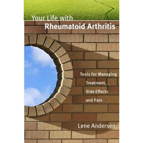Your Life with Rheumatoid Arthritis: Tools for Managing Treatment, Side Effects and Pain