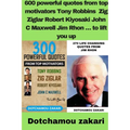 600 powerful quotes from top motivators Tony Robbins Zig Ziglar Robert Kiyosaki John C Maxwell Jim Rhon ... to lift you up