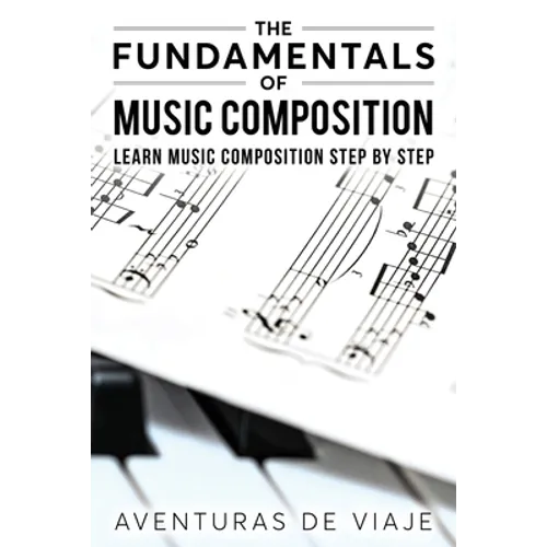 The Fundamentals of Music Composition: Learn Music Composition Step by Step